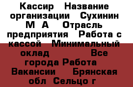 Кассир › Название организации ­ Сухинин М .А. › Отрасль предприятия ­ Работа с кассой › Минимальный оклад ­ 25 000 - Все города Работа » Вакансии   . Брянская обл.,Сельцо г.